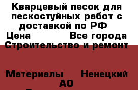 Кварцевый песок для пескостуйных работ с доставкой по РФ › Цена ­ 1 800 - Все города Строительство и ремонт » Материалы   . Ненецкий АО,Великовисочное с.